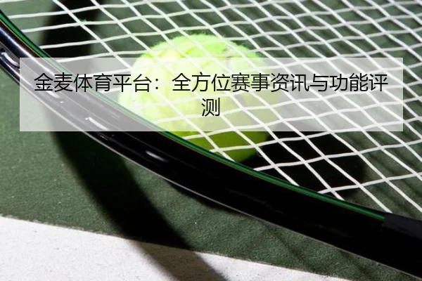 金麦体育平台：全方位赛事资讯与功能评测
