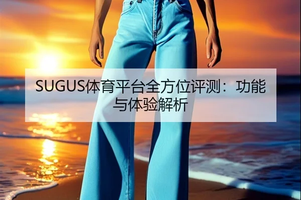 SUGUS体育平台全方位评测：功能与体验解析