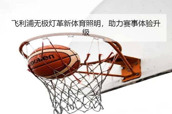 飞利浦无极灯革新体育照明，助力赛事体验升级