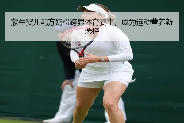 蒙牛婴儿配方奶粉跨界体育赛事，成为运动营养新选择