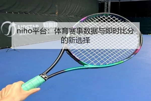 niho平台：体育赛事数据与即时比分的新选择