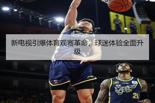 新电视引爆体育观赛革命，球迷体验全面升级